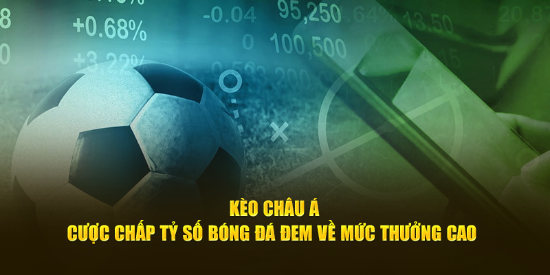 Kèo Châu Á - Cược Chấp Tỷ Số Bóng Đá Đem Về Mức Thưởng Cao