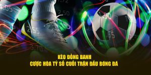 Kèo Đồng Banh - Cược Hòa Tỷ Số Cuối Trận Đấu Bóng Đá