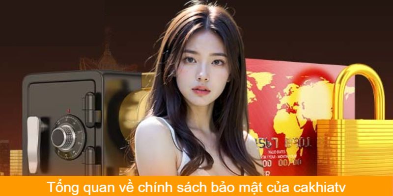 Tổng quan sơ bộ về chính sách bảo mật của Cakhiatv